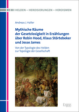 Mythische Räume der Gesetzlosigkeit in Erzählungen über Robin Hood, Klaus Störtebeker und Jesse James - Andreas J. Haller