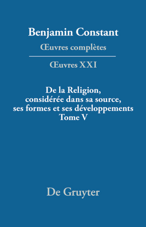 Benjamin Constant: Œuvres complètes. Œuvres / De la Religion, considérée dans sa source, ses formes et ses développements, Tome V - 