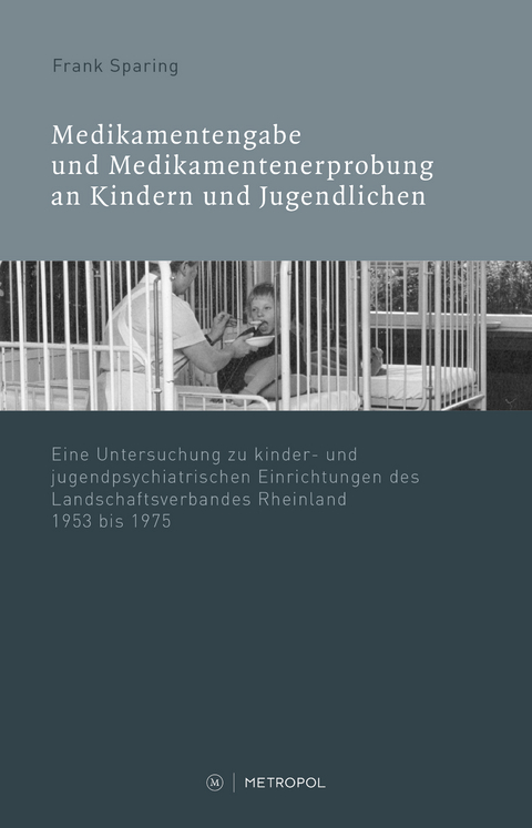 Medikamentenvergabe und Medikamentenerprobung in kinder- und jugendpsychiatrischen Einrichtungen des LVR 1945−1975 - Frank Sparing