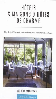 Hôtels & maisons d'hôtes de charme : plus de 1.200 lieux de week-end et autant d'émotions à partager : sélection Fran...