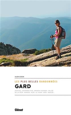 Gard : les plus belles randonnées : Aigoual, Cévennes sud, Grands Causses, vallée de la Cèze, Ganges, Alès, Le Vigan,... - Alain Godon