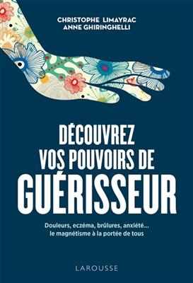 Découvrez vos pouvoirs de guérisseur : douleurs, eczéma, brûlures, anxiété... : le magnétisme à la portée de tous - Christophe Limayrac, Anne Ghiringhrlli