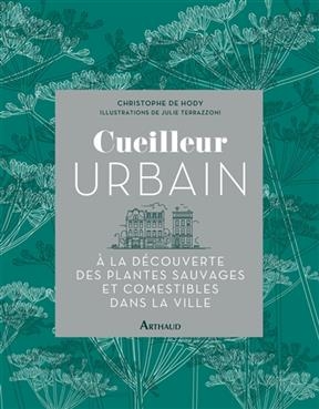 Cueilleur urbain : à la découverte des plantes sauvages et comestibles dans la ville - Christophe de Hody