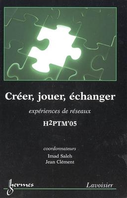 Créer, jouer, échanger : expériences de réseaux : actes de H2PTM'05, 29-30 novembre et 1er décembre 2005, Université ... -  Conférence internationale Hypertextes et hypermédias (2005,  Paris)