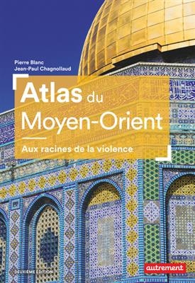 Atlas du Moyen-Orient : aux racines de la violence - Pierre Blanc, Jean-Paul Chagnollaud