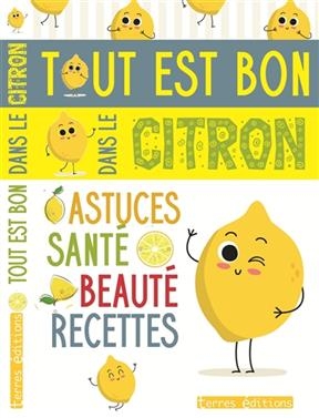 Tout est bon dans le citron : astuces, santé, beauté, recettes