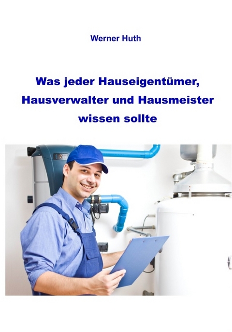 Was jeder Hauseigentümer, Hausverwalter und Hausmeister wissen sollte - Werner Huth