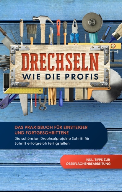 Drechseln wie die Profis: Das Praxisbuch für Einsteiger und Fortgeschrittene - Die schönsten Drechselprojekte Schritt für Schritt erfolgreich fertigstellen inkl. Tipps zur Oberflächenbearbeitung - Tobias Bergstein