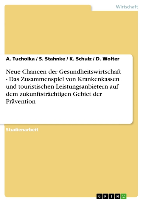 Neue Chancen der Gesundheitswirtschaft - Das Zusammenspiel von Krankenkassen und touristischen Leistungsanbietern auf dem zukunftsträchtigen Gebiet der Prävention - A. Tucholka, S. Stahnke, K. Schulz, D. Wolter