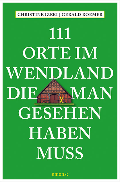 111 Orte im Wendland, die man gesehen haben muss - Christine Izeki, Gerald Roemer