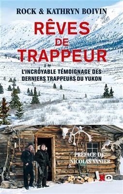 Rêves de trappeur : l'incroyable témoignage des derniers trappeurs du Yukon - Rock Boivin, Kathryn Boivin