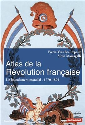 Atlas de la Révolution française : un basculement mondial, 1770-1804 - Pierre-Yves Beaurepaire, Silvia Marzagalli