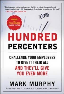 Hundred Percenters: Challenge Your Employees to Give It Their All, and They'll Give You Even More, Second Edition -  Mark Murphy