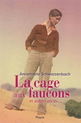 La cage aux faucons : et autres récits - Annemarie Schwarzenbach