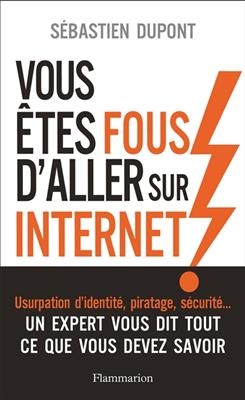 Vous êtes fous d'aller sur Internet ! : comment survivre au monde numérique et à ses pièges - Sébastien Dupon