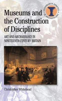 Museums and the Construction of Disciplines -  Christopher Whitehead