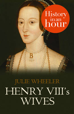 Henry VIII's Wives: History in an Hour -  Julie Wheeler