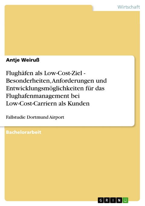 Flughäfen als Low-Cost-Ziel - Besonderheiten, Anforderungen und Entwicklungsmöglichkeiten für das Flughafenmanagement bei Low-Cost-Carriern als Kunden - Antje Weiruß