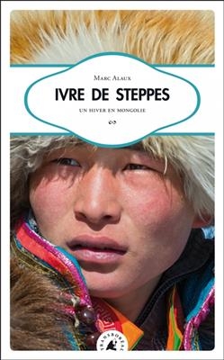 Ivre de steppes : un hiver en Mongolie - Marc (1976-....) Alaux