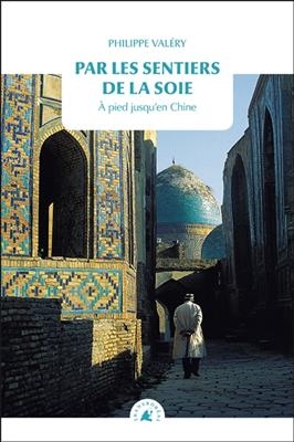 Par les sentiers de la soie : à pied jusqu'en Chine - Philippe (1964-....) Valéry