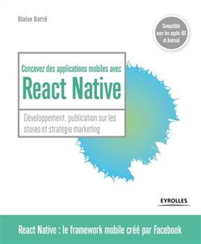 Concevez des applications mobiles avec React Native : développement, publication sur les stores et stratégie marketing - Blaise Barré