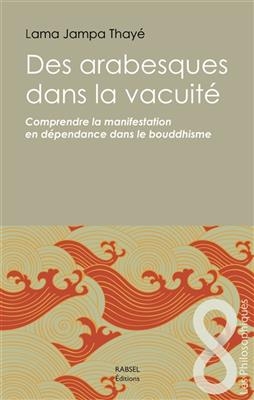 Des arabesques dans la vacuité : comprendre la manifestation en dépendance dans le bouddhisme -  Jampa Thayé (1952-....)