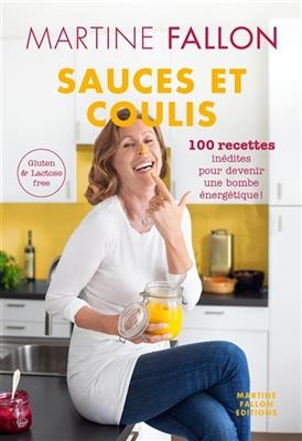 Sauces et coulis : 100 recettes inédites pour devenir une bombe énergétique ! : gluten & lactose free - Martine Fallon