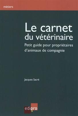 Le carnet du vétérinaire : petit guide pour propriétaires d'animaux de compagnie - Jacques (1947-....) Sacré