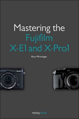 Mastering the Fujifilm X-E1 and X-Pro1 -  Rico Pfirstinger