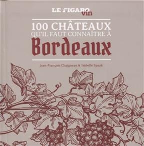 100 châteaux qu'il faut connaître à Bordeaux - Isabelle (1960-....) Spaak, Jean-François (1944-....) Chaigneau