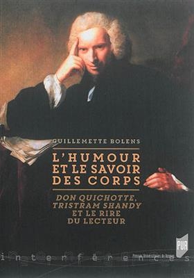 L'humour et le savoir des corps : Don Quichotte, Tristram Shandy et le rire du lecteur - Guillemette Bolens