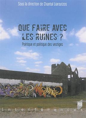 Que faire avec les ruines ? : poétique et politique des vestiges -  LIAROUTZOS CHANTAL