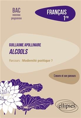 Guillaume Apollinaire, Alcools : parcours modernité poétique ? : français 1re, bac nouveau programme - Lydia Blanc