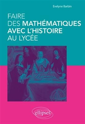 Faire des mathématiques avec l'histoire au lycée - Evelyne (1949-....) Barbin