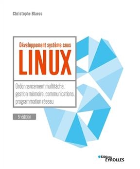 Développement système sous Linux : ordonnancement multitâche, gestion mémoire, communications, programmation réseau - Christophe Blaess