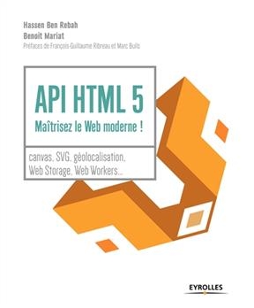 API HTML 5 : maîtrisez le web moderne ! : canvas, SVG, géolocalisation, web storage, web workers... - Hassen Ben Rebah, Benoît Mariat