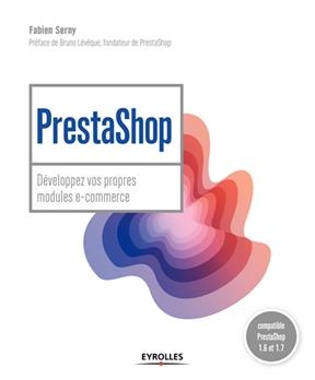 PrestaShop : développez vos propres modules e-commerce : compatible PrestaShop 1.6 et 1.7 - Fabien Serny