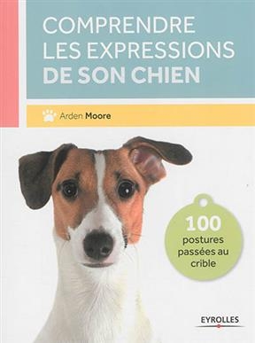 Comprendre les expressions de son chien : 100 postures passées au crible - Arden Moore