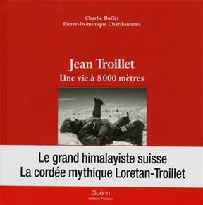 Jean Troillet : une vie à 8.000 mètres - Charlie Buffet, Pierre-Dominique Chardonnens