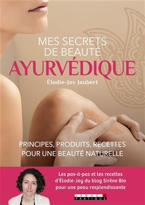 Mes secrets de beauté ayurvédique : principes, produits, recettes pour une beauté naturelle - Elodie-Joy Jaubert