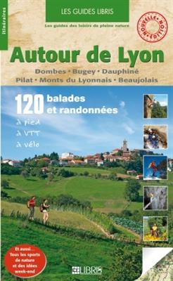 Autour de Lyon : Dombes, Bugey, Dauphiné, Pilat, Monts du Lyonnais, Beaujolais : 120 balades et randonnées à pied, à ... - Jean-Luc Rigaux