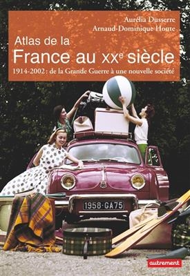 Atlas de la France au XXe siècle : 1914-2002 : de la Grande Guerre à une nouvelle société - Aurélia Dusserre, Arnaud-Dominique Houte