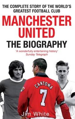 Manchester United: The Biography -  Jim White