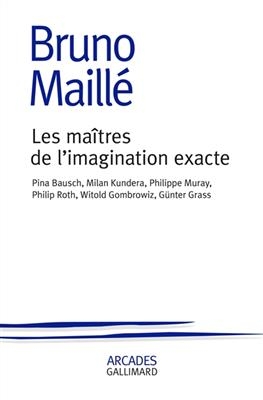 Les maîtres de l'imagination exacte : Pina Bausch, Milan Kundera, Philippe Muray, Philip Roth, Witold Gombrowicz, Gün... - Bruno Maillé