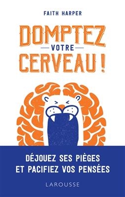 Domptez votre cerveau ! : déjouez ses pièges et pacifiez vos pensées - Faith Harper