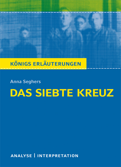 Das siebte Kreuz von Anna Seghers. Textanalyse und Interpretation mit ausführlicher Inhaltsangabe und Abituraufgaben mit Lösungen. - Anna Seghers