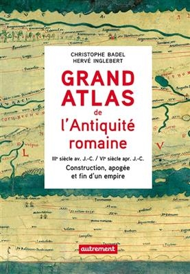 Grand atlas de l'Antiquité romaine : construction, apogée et fin d'un empire : IIIe siècle av. J.-C.-VIe siècle apr. ... - Christophe Badel, Hervé Inglebert