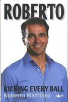 Roberto - Kicking Every Ball, My Story so Far -  Martinez Roberto Martinez