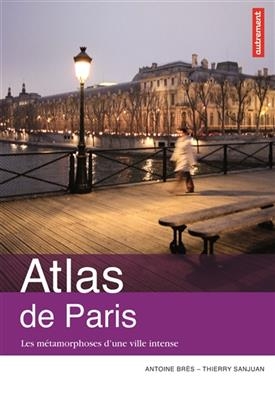 Atlas de Paris : les métamorphoses d’une ville intense - Thierry Sanjuan, Antoine Bres