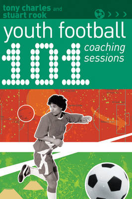 101 Youth Football Coaching Sessions -  Stuart Rook,  Tony Charles